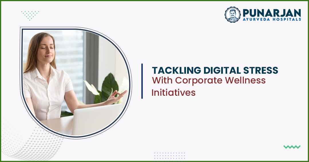 Tackling Digital Stress With Corporate Wellness Initiatives - Punarjan Ayurveda