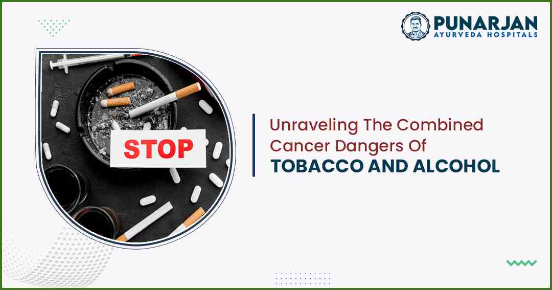 Unraveling The Combined Cancer Dangers Of Tobacco And Alcohol - Punarjan Ayurveda