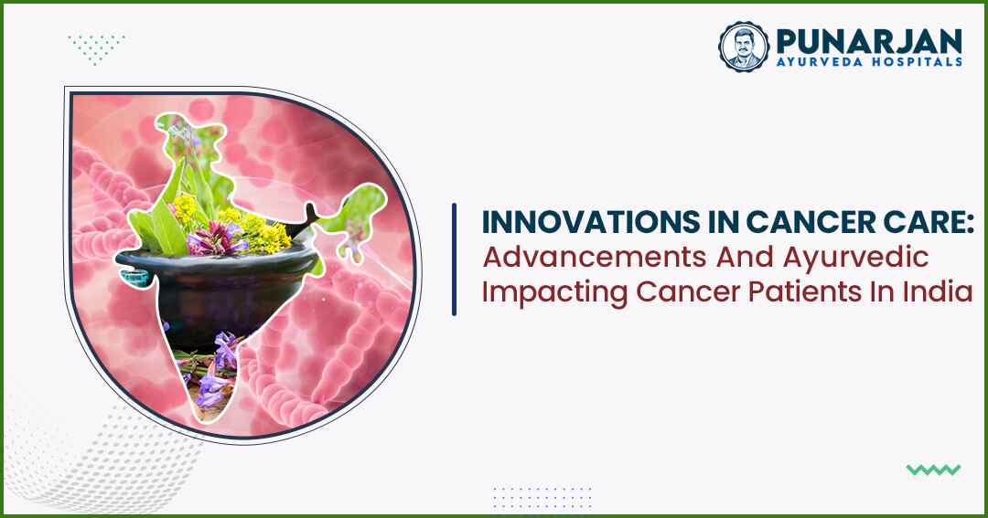 You are currently viewing Innovations In Cancer Care: Advancements And Ayurvedic Impacting Cancer Patients In India