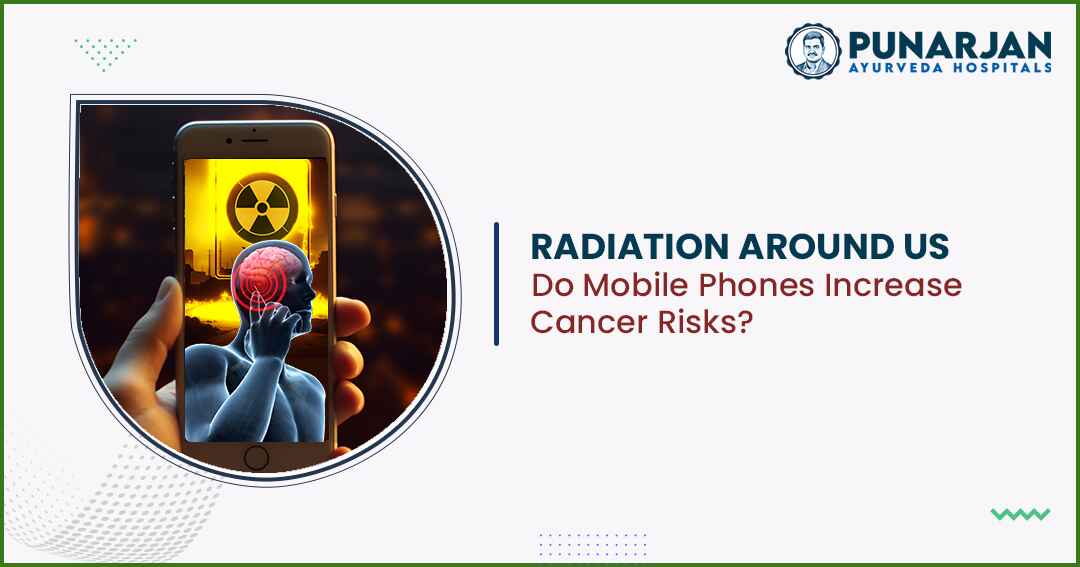 Radiation Around Us - Do Mobile Phones Increase Cancer Risks - Punarjan Ayurveda