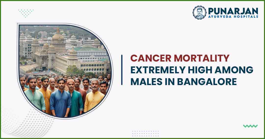 Cancer mortality extremely high among males in bangalore -Punarjan Ayurveda