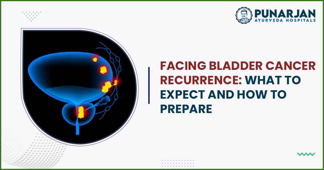 91_Facing Bladder Cancer Recurrence What to Expect and How to Prepare -Punarjan Ayurveda
